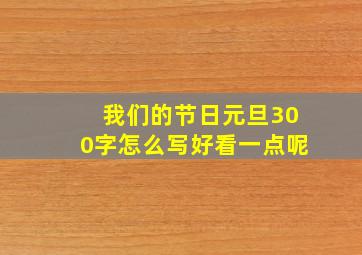 我们的节日元旦300字怎么写好看一点呢