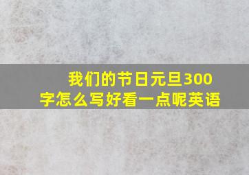 我们的节日元旦300字怎么写好看一点呢英语