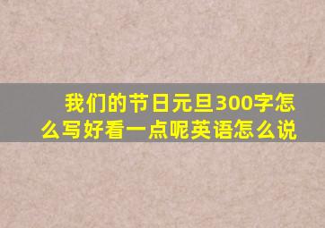 我们的节日元旦300字怎么写好看一点呢英语怎么说