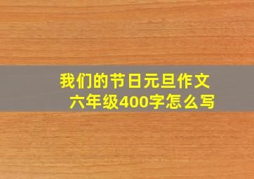 我们的节日元旦作文六年级400字怎么写