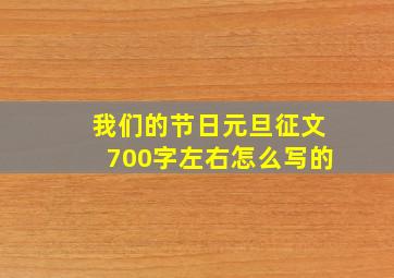 我们的节日元旦征文700字左右怎么写的