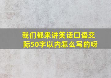 我们都来讲笑话口语交际50字以内怎么写的呀