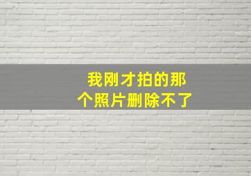 我刚才拍的那个照片删除不了