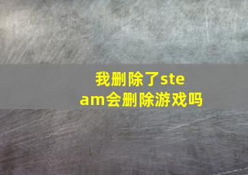 我删除了steam会删除游戏吗