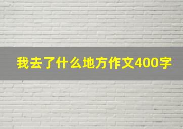 我去了什么地方作文400字