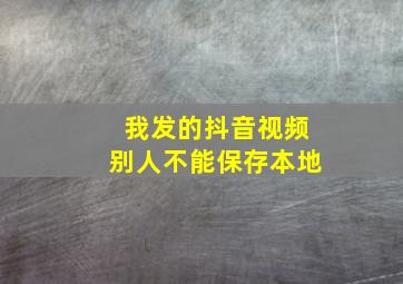 我发的抖音视频别人不能保存本地