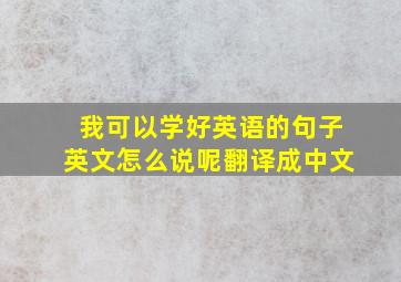 我可以学好英语的句子英文怎么说呢翻译成中文