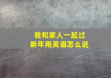 我和家人一起过新年用英语怎么说