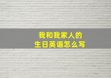 我和我家人的生日英语怎么写