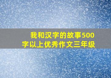 我和汉字的故事500字以上优秀作文三年级