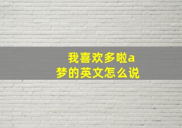 我喜欢多啦a梦的英文怎么说