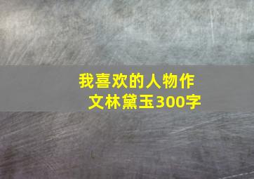 我喜欢的人物作文林黛玉300字