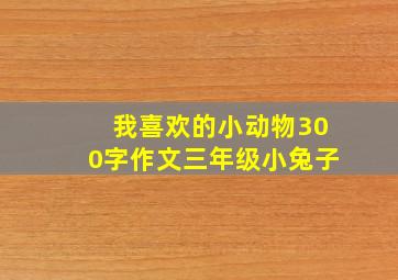 我喜欢的小动物300字作文三年级小兔子