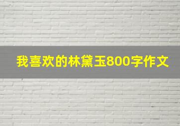 我喜欢的林黛玉800字作文