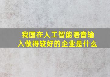 我国在人工智能语音输入做得较好的企业是什么