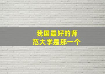 我国最好的师范大学是那一个