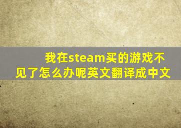 我在steam买的游戏不见了怎么办呢英文翻译成中文