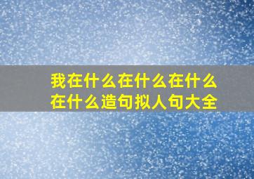 我在什么在什么在什么在什么造句拟人句大全