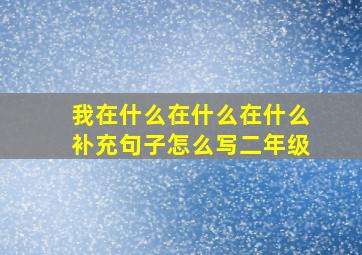 我在什么在什么在什么补充句子怎么写二年级