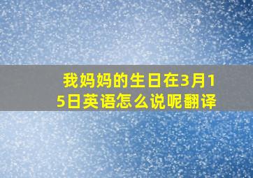 我妈妈的生日在3月15日英语怎么说呢翻译