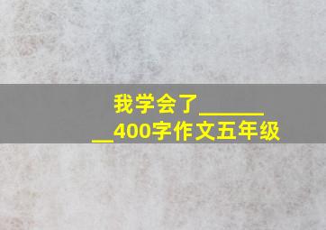 我学会了________400字作文五年级