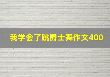 我学会了跳爵士舞作文400