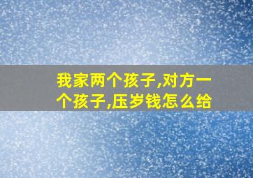 我家两个孩子,对方一个孩子,压岁钱怎么给