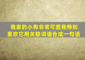 我家的小狗非常可爱我特别喜欢它用关联词语合成一句话