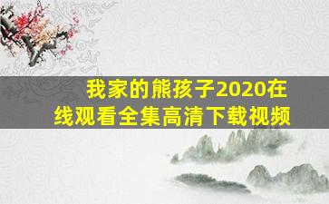 我家的熊孩子2020在线观看全集高清下载视频