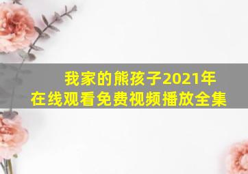 我家的熊孩子2021年在线观看免费视频播放全集