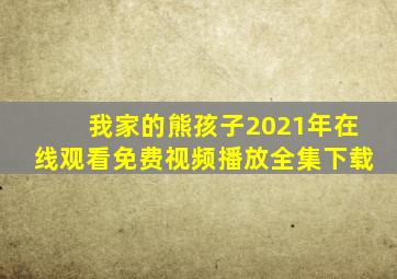 我家的熊孩子2021年在线观看免费视频播放全集下载