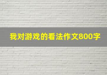 我对游戏的看法作文800字