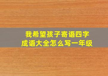 我希望孩子寄语四字成语大全怎么写一年级