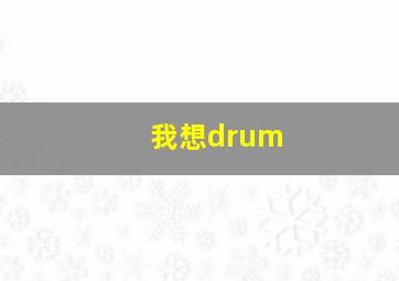 我想drum