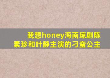 我想honey海南琼剧陈素珍和叶静主演的刁蛮公主