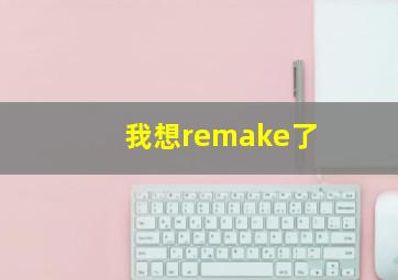 我想remake了