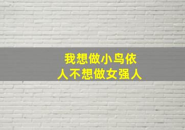 我想做小鸟依人不想做女强人