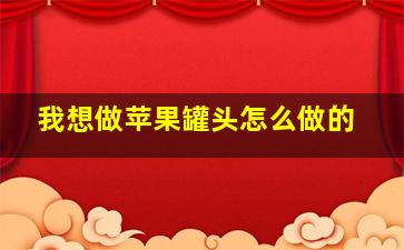 我想做苹果罐头怎么做的