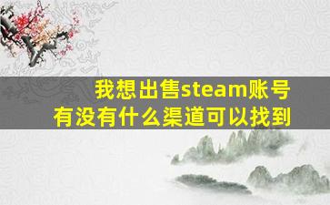 我想出售steam账号有没有什么渠道可以找到