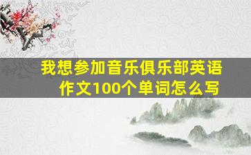 我想参加音乐俱乐部英语作文100个单词怎么写