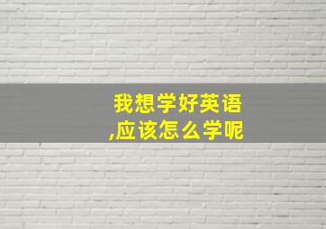 我想学好英语,应该怎么学呢