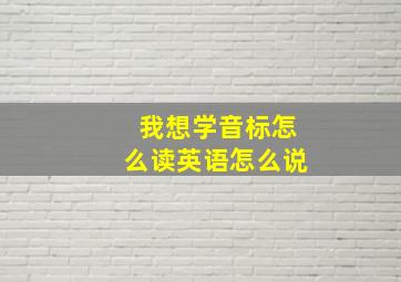 我想学音标怎么读英语怎么说