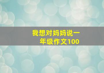 我想对妈妈说一年级作文100