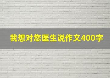 我想对您医生说作文400字