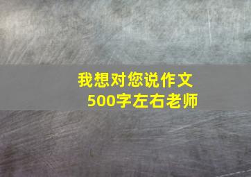 我想对您说作文500字左右老师