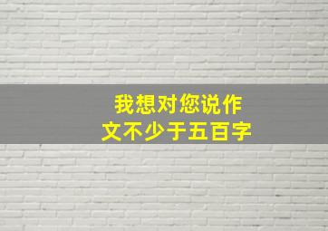 我想对您说作文不少于五百字