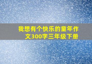 我想有个快乐的童年作文300字三年级下册