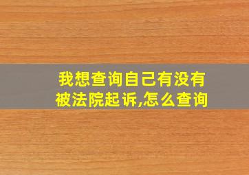 我想查询自己有没有被法院起诉,怎么查询