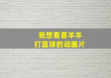 我想看喜羊羊打篮球的动画片