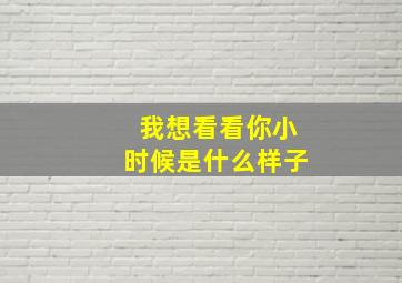 我想看看你小时候是什么样子